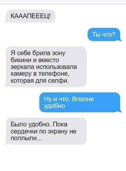 КАААПЕЕЕЦ! Ты что? Я себе брила зону бикини и вместо зеркала использовала камеру в телефоне, которая для селфи. Ну и что. Вполне удобно Было удобно. Пока сердечки по экрану не ПОПЛЫЛИ...