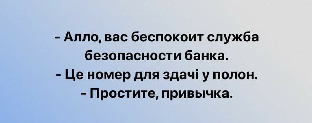 - Алло, вас беспокоит служба безопасности банка. - Це номер для здачі у полон. - Простите, привычка.