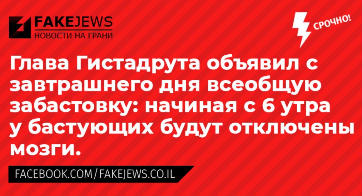 FAKEJEWS СРОЧНО! НОВОСТИ НА ГРАНИ Глава Гистадрута объявил с завтрашнего дня всеобщую забастовку: начиная с 6 утра у бастующих будут отключены мозги. FACEBOOK.COM/FAKEJEWS.CO.IL
