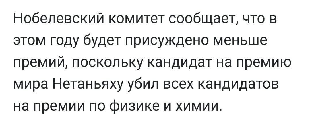 Нобелевский комитет сообщает, что в этом году будет присуждено меньше премий, поскольку кандидат на премию мира Нетаньяху убил всех кандидатов на премии по физике и химии.