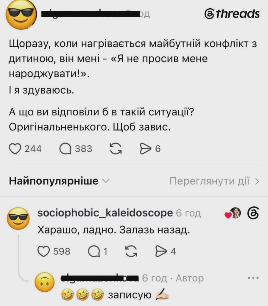 ОД @threads Щоразу, коли нагрівається майбутній конфлікт з дитиною, він мені - &laquo;Я не просив мене народжувати!&raquo;. І я здуваюсь. А що ви відповіли б в такій ситуації? Оригінальненького. Щоб завис. 244 383 G 6 Найпопулярніше - Переглянути дії &rsaquo; sociophobic_kaleidoscope 6год Харашо, ладно. Залазь назад. 598 1 G 4 1 6 год &bull; Автор записую