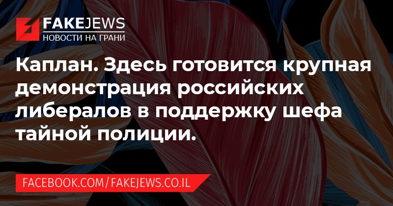 FAKEJEWS НОВОСТИ НА ГРАНИ Каплан. Здесь готовится крупная демонстрация российских либералов в поддержку шефа тайной полиции. FACEBOOK.COM/FAKEJEWS.CO.IL