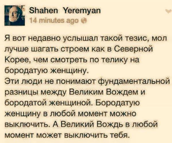 Shahen Yeremyan 14 minutes ago @ Я вот недавно услышал такой тезис, мол лучше шагать строем как в Северной Корее, чем смотреть по телику на бородатую женщину. Эти люди не понимают фундаментальной разницы между Великим Вождем и бородатой женщиной. Бородатую женщину в любой момент можно выключить. А Великий Вождь в любой момент может выключить тебя.