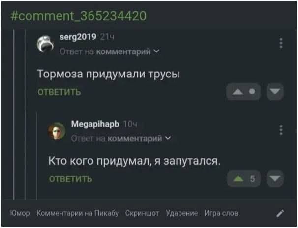 #comment_365234420 serg2019 214 Ответ на комментарий ~ Тормоза придумали трусы ОТВЕТИТЬ Megapihapb 104 Ответ на комментарий ~ Кто кого придумал, я запутался. ОТВЕТИТЬ 5 Юмор: Комментарии на Пикабу Скриншот Ударение: Игра слов: