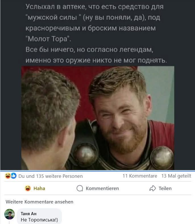 Услыхал в аптеке, что есть средство для "мужской силы " (ну вы поняли, да), под красноречивым и броским названием "Молот Тора". Все бы ничего, но согласно легендам, именно это оружие никто не мог поднять. Du und 135 weitere Personen Haha Weitere Kommentare ansehen Таня Ан Не Торописька!) Kommentieren 11 Kommentare 13 Mal geteilt Teilen