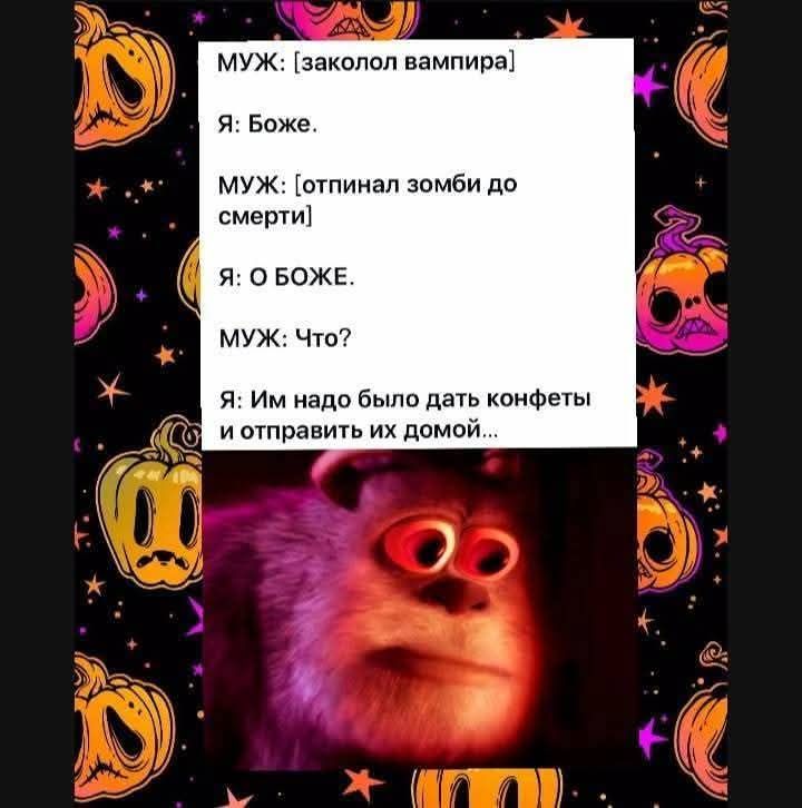 МУЖ: [заколол вампира] Я: Боже. МУЖ: [отпинал зомби до смерти] Я: О БОЖЕ. МУЖ: Что? Я: Им надо было дать конфеты и отправить их домой...