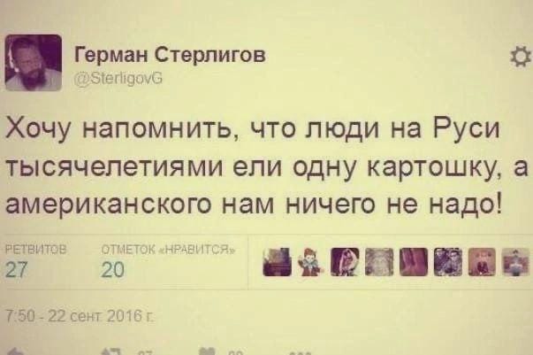 РЕТВИТОВ ОТМЕТОК &laquo;НРАВИТСЯ&raquo; 27 20 Герман Стерлигов @SterligovG Хочу напомнить, что люди на Руси тысячелетиями ели одну картошку, а американского нам ничего не надо! 7:50 - 22 сент 2016 г.