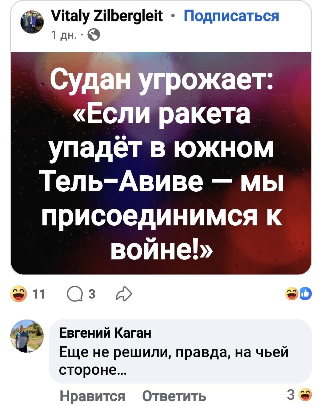 Vitaly Zilbergleit &bull; Подписаться 1 дн. &bull; Судан угрожает: &laquo;Если ракета упадёт в южном Тель-Авиве - мы присоединимся к войне!&raquo; 10 G 11 Евгений Каган Еще не решили, правда, на чьей стороне... Нравится Ответить 3