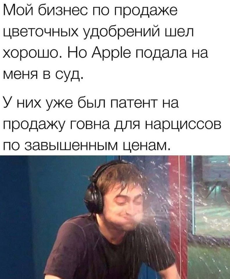 Мой бизнес по продаже цветочных удобрений шел хорошо. Но Apple подала на меня в суд. У них уже был патент на продажу говна для нарциссов по завышенным ценам.