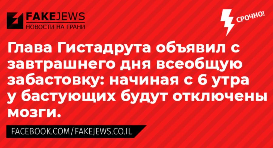 FAKEJEWS СРОЧНО! НОВОСТИ НА ГРАНИ Глава Гистадрута объявил с завтрашнего дня всеобщую забастовку: начиная с 6 утра у бастующих будут отключены мозги. FACEBOOK.COM/FAKEJEWS.CO.IL