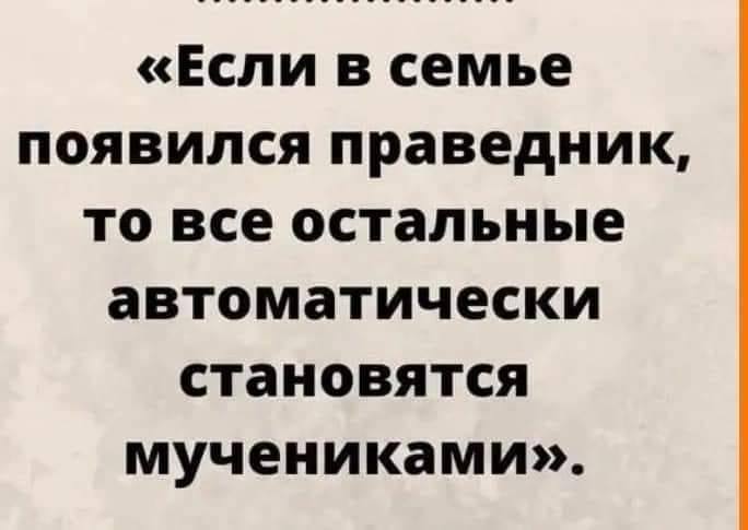 &laquo;Если в семье появился праведник, то все остальные автоматически становятся мучениками&raquo;.