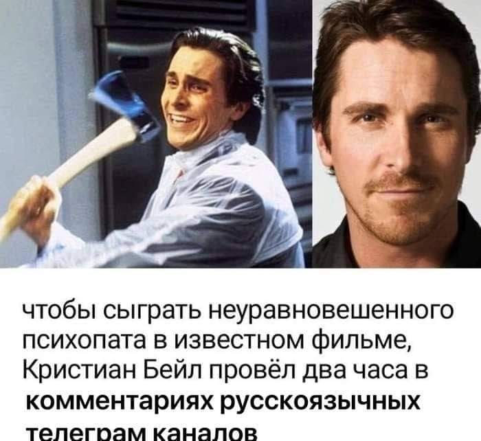 чтобы сыграть неуравновешенного психопата в известном фильме, Кристиан Бейл провёл два часа в комментариях русскоязычных телегкам каналов