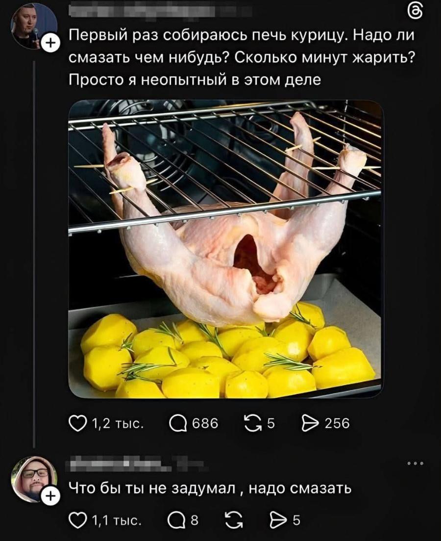 + Первый раз собираюсь печь курицу. Надо ли смазать чем нибудь? Сколько минут жарить? Просто я неопытный в этом деле 1,2 тыс. 686 256 + Что бы ты не задумал, надо смазать 1,1 тыс. 8 Q8 5