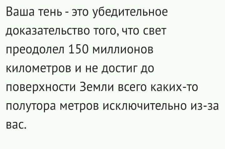 Ваша тень - это убедительное доказательство того, что свет преодолел 150 миллионов километров и не достиг до поверхности Земли всего каких-то полутора метров исключительно из-за вас.