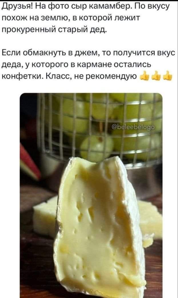 Друзья! На фото сыр камамбер. По вкусу похож на землю, в которой лежит прокуренный старый дед. Если обмакнуть в джем, то получится вкус деда, у которого в кармане остались конфетки. Класс, не рекомендую @beleebelogo