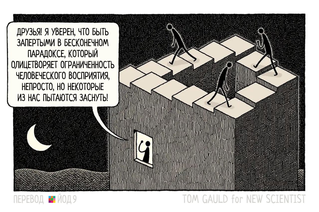 ДРУЗЬЯ! Я УВЕРЕН, ЧТО БЫТЬ ЗАПЕРТЫМИ В БЕСКОНЕЧНОМ ПАРАДОКСЕ, КОТОРЫЙ ОЛИЦЕТВОРЯЕТ ОГРАНИЧЕННОСТЬ ЧЕЛОВЕЧЕСКОГО ВОСПРИЯТИЯ, НЕПРОСТО, НО НЕКОТОРЫЕ ИЗ НАС ПЫТАЮТСЯ ЗАСНУТЬ! ПЕРЕВОД &bull; ИОД 9 TOM GAULD for NEW SCIENTIS