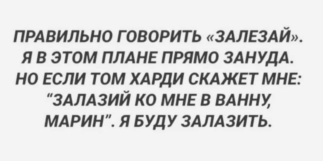 ПРАВИЛЬНО ГОВОРИТЬ &laquo;ЗАЛЕЗАЙ&raquo;. Я В ЭТОМ ПЛАНЕ ПРЯМО ЗАНУДА. НО ЕСЛИ ТОМ ХАРДИ СКАЖЕТ МНЕ: "ЗАЛАЗИЙ КО МНЕ В ВАННУ, МАРИН". Я БУДУ ЗАЛАЗИТЬ.