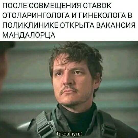 ПОСЛЕ СОВМЕЩЕНИЯ СТАВОК ОТОЛАРИНГОЛОГА И ГИНЕКОЛОГА В ПОЛИКЛИНИКЕ ОТКРЫТА ВАКАНСИЯ МАНДАЛОРЦА Таков путь!