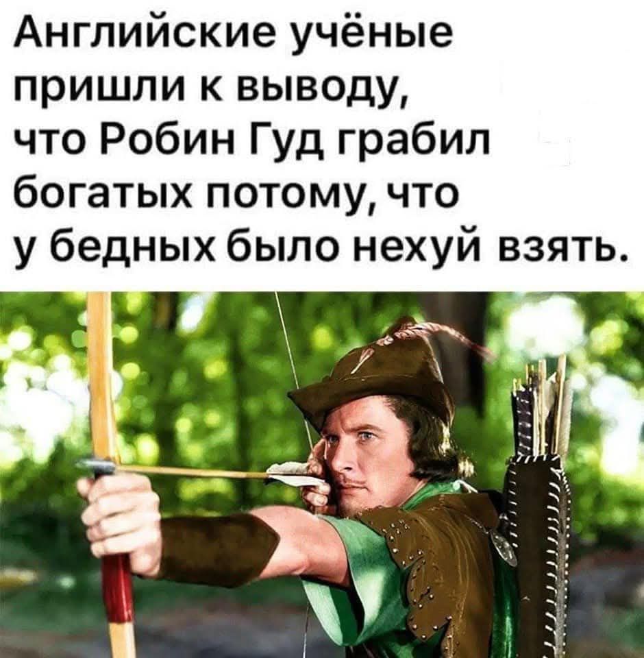 Английские учёные пришли к выводу, что Робин Гуд грабил богатых потому, что у бедных было нехуй взять.