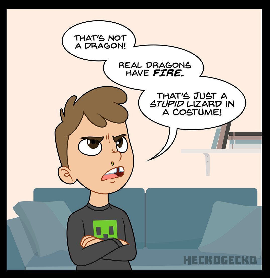 THAT'S NOT A DRAGON! REAL DRAGONS HAVE FIRE. THAT'S JUST A STUPID LIZARD IN A COSTUME! HECKOGECKD