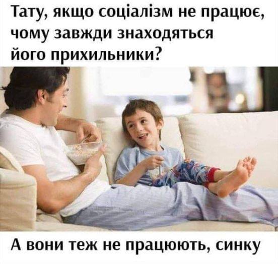 Тату, якщо соціалізм не працює, чому завжди знаходяться його прихильники? А вони теж не працюють, синку