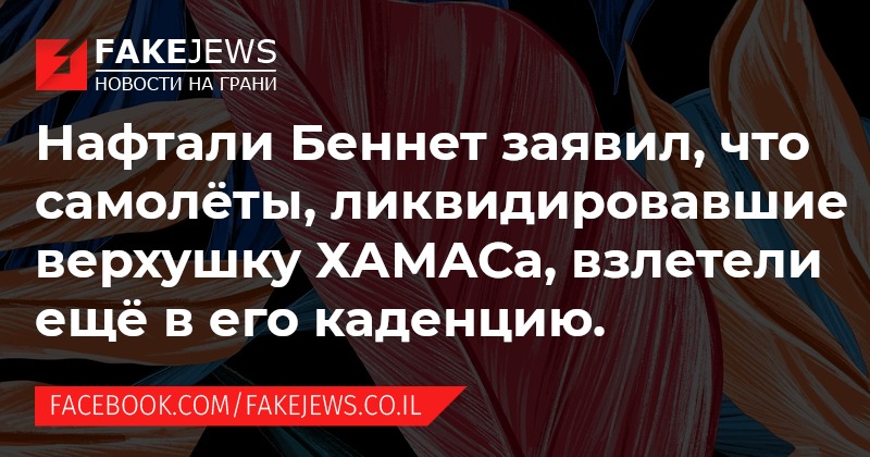 FAKEJEWS НОВОСТИ НА ГРАНИ Нафтали Беннет заявил, ЧТо самолёты, ликвидировавшие верхушку ХАМАСа, взлетели ещё в его каденцию. FACEBOOK.COM/FAKEJEWS.CO.IL