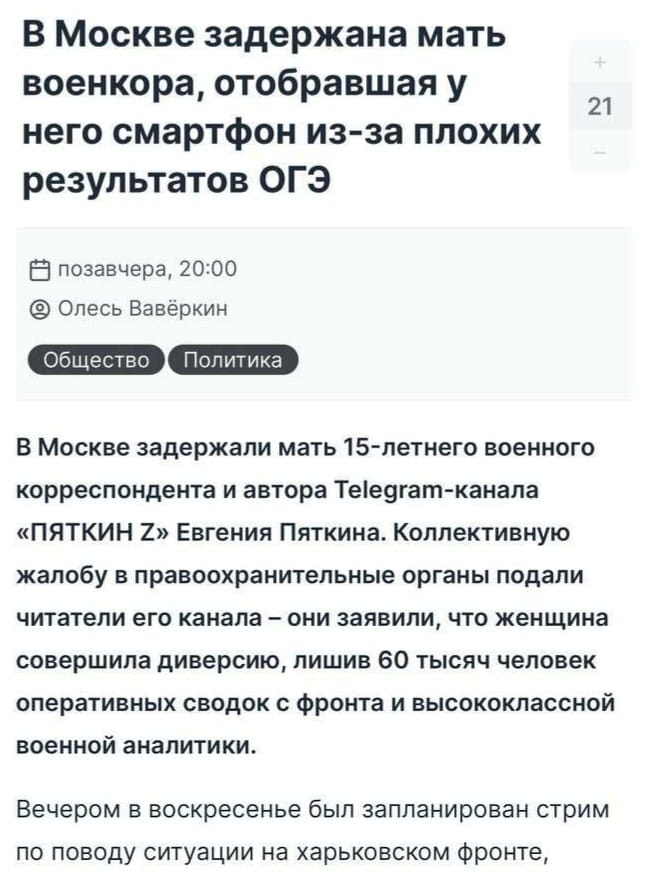 В Москве задержана мать военкора, отобравшая у него смартфон из-за плохих результатов ОГЭ 21 0 позавчера, 20:00 &reg; Олесь Вавёркин Общество Политика В Москве задержали мать 15-летнего военного корреспондента и автора Telegram-канала &laquo;ПЯТКИН Z&raquo; Евгения Пяткина. Коллективную жалобу в правоохранительные органы подали читатели его канала - они заявили, что женщина совершила диверсию, лишив 60 тысяч человек оперативных сводок с фронта и высококлассной военной аналитики. Вечером в воскресенье был запланирован стрим по поводу ситуации на харьковском фронте,