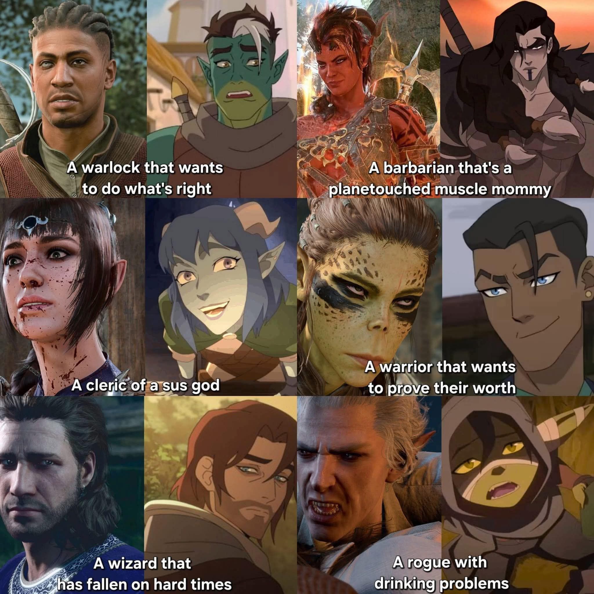 A warlock that wants to do what's right A cleric of a sus god A wizard that has fallen on hard times A barbarian that's a planetouched muscle mommy A warrior that wants to prove their worth A rogue with drinking problems