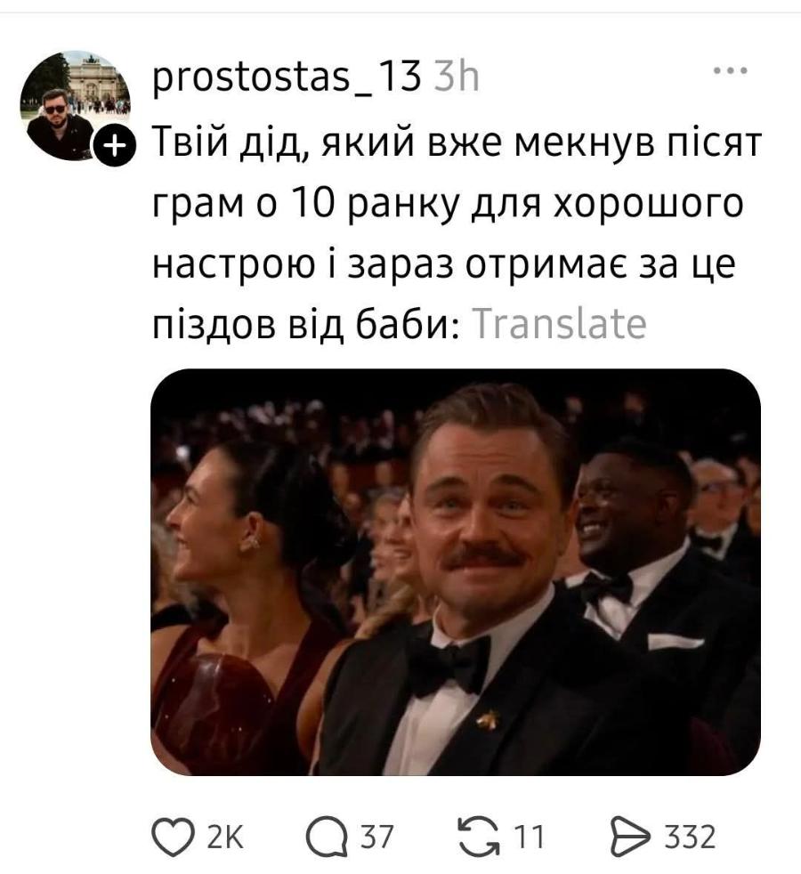 prostostas_13 3h + Твій дід, який вже мекнув пісят грам о 10 ранку для хорошого настрою і зараз отримає за це піздов від баби: Translate 2K &rarr; 37 G 11 332