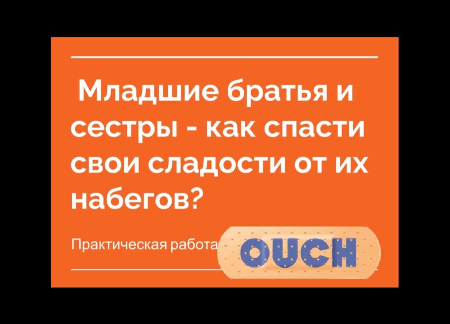Младшие братья и сестры - как спасти свои сладости от их набегов? Практическая работа OUCH