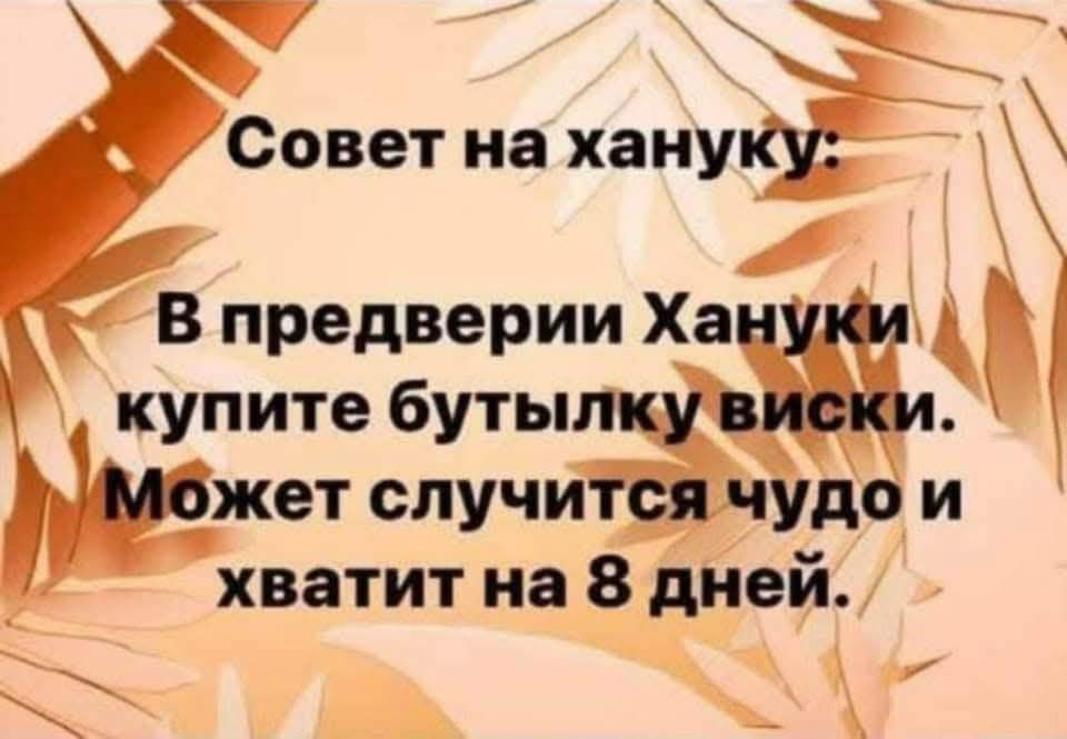 Совет на хануку: В предверии Хануки купите бутылку виски. Может случится чудо и хватит на 8 дней.