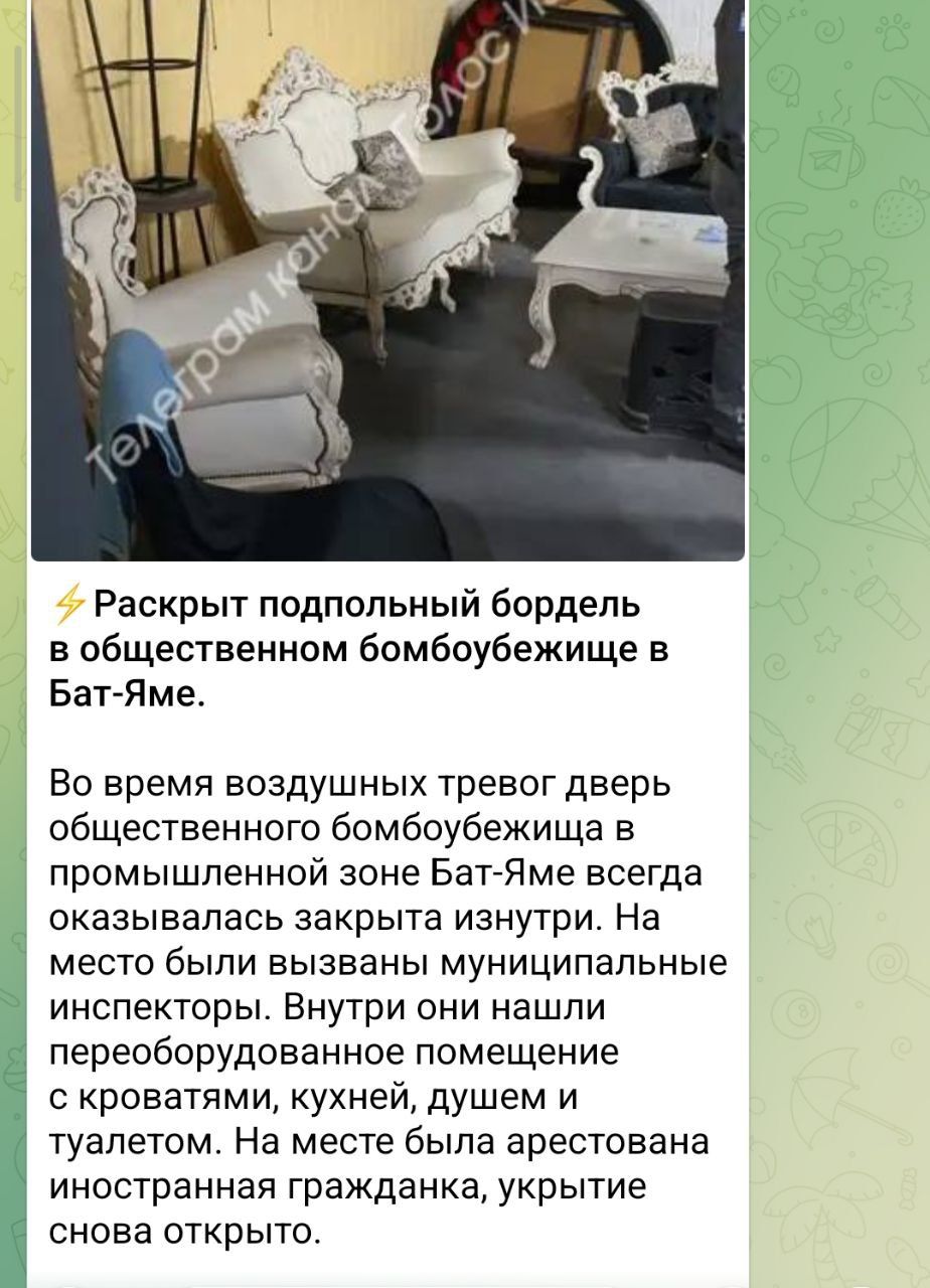 еграм канаА > Раскрыт подпольный бордель в общественном бомбоубежище в Бат-Яме. Во время воздушных тревог дверь общественного бомбоубежища в промышленной зоне Бат-Яме всегда оказывалась закрыта изнутри. На место были вызваны муниципальные инспекторы. Внутри они нашли переоборудованное помещение с кроватями, кухней, душем и туалетом. На месте была арестована иностранная гражданка, укрытие снова открыто.