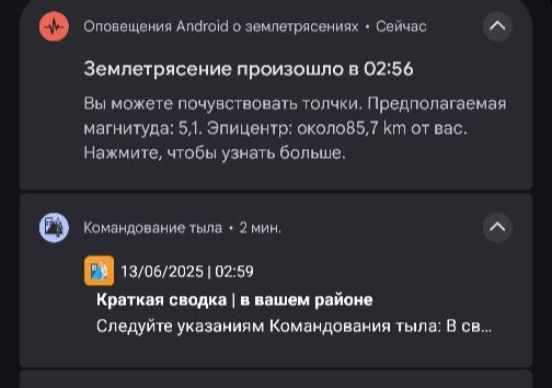 Оповещения Android о землетрясениях • Сейчас Землетрясение произошло в 02:56 Вы можете почувствовать толчки. Предполагаемая магнитуда: 5,1. Эпицентр: около85,7 km от вас. Нажмите, чтобы узнать больше. Командование тыла • 2 мин. 13/06/2025 | 02:59 Краткая сводка | в вашем районе Следуйте указаниям Командования тыла: В св....