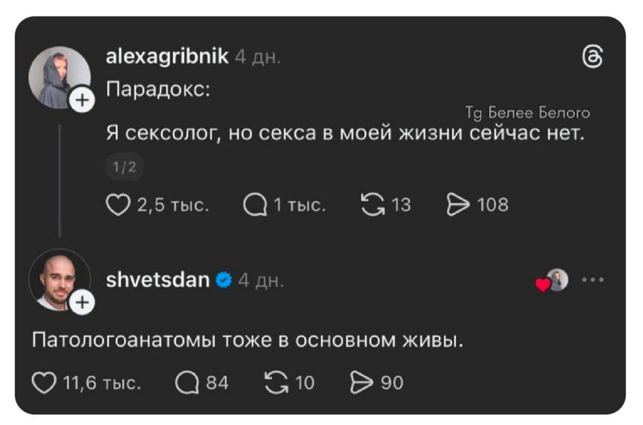 + alexagribnik 4дн. Парадокс: Tg Белее Белого Я сексолог, но секса в моей жизни сейчас нет. 1/2 - 2,5 тыс. Q 1 тыс. G 13 108 shvetsdan &bull; 4 дн. + Патологоанатомы тоже в основном живы. 11,6 тыс. 84 3 10 90