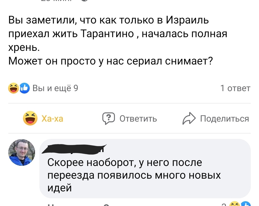 Вы заметили, что как только в Израиль приехал жить Тарантино, началась полная хрень. Может он просто у нас сериал снимает? с Вы и ещё 9 1 ответ Ха-ха Ответить Поделиться Скорее наоборот, у него после переезда появилось много новых идей