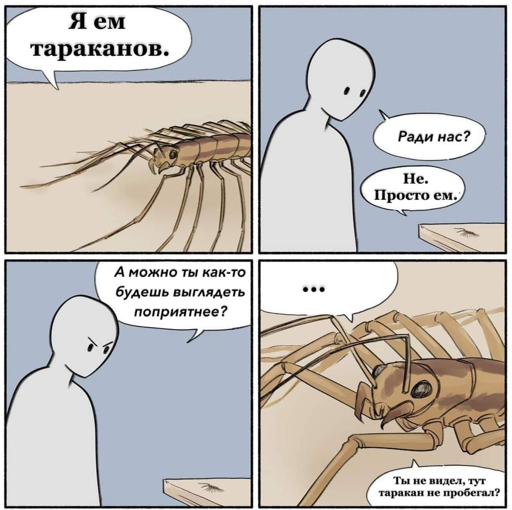 Я ем тараканов. А можно ты как-то будешь выглядеть поприятнее? ... Ради нас? Не. Просто ем. Ты не видел, тут таракан не пробегал?