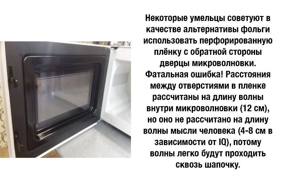 Некоторые умельцы советуют в качестве альтернативы фольги использовать перфорированную плёнку с обратной стороны дверцы микроволновки. Фатальная ошибка! Расстояния между отверстиями в пленке рассчитаны на длину волны внутри микроволновки (12 см), но оно не рассчитано на длину волны мысли человека (4-8 см в зависимости от 1Q), потому волны легко будут проходить сквозь шапочку.