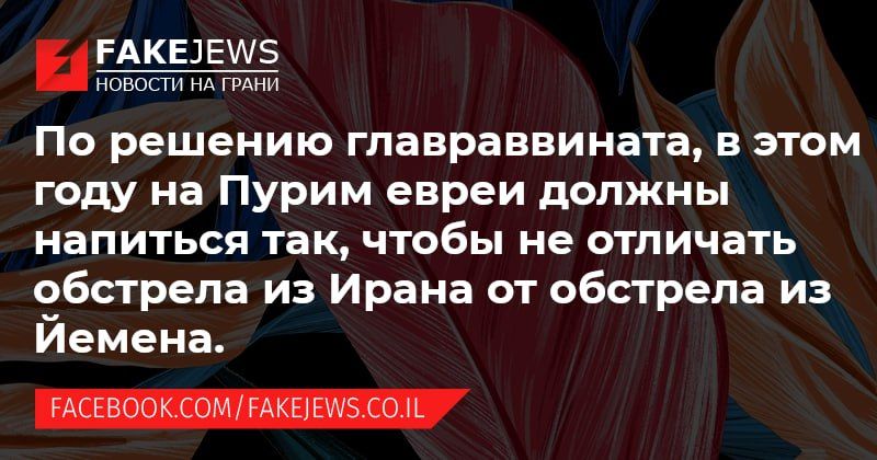 FAKEJEWS НОВОСТИ НА ГРАНИ По решению главраввината, в этом году на Пурим евреи должны напиться так, чтобы не отличать обстрела из Ирана от обстрела из Йемена. FACEBOOK.COM/FAKEJEWS.CO.IL