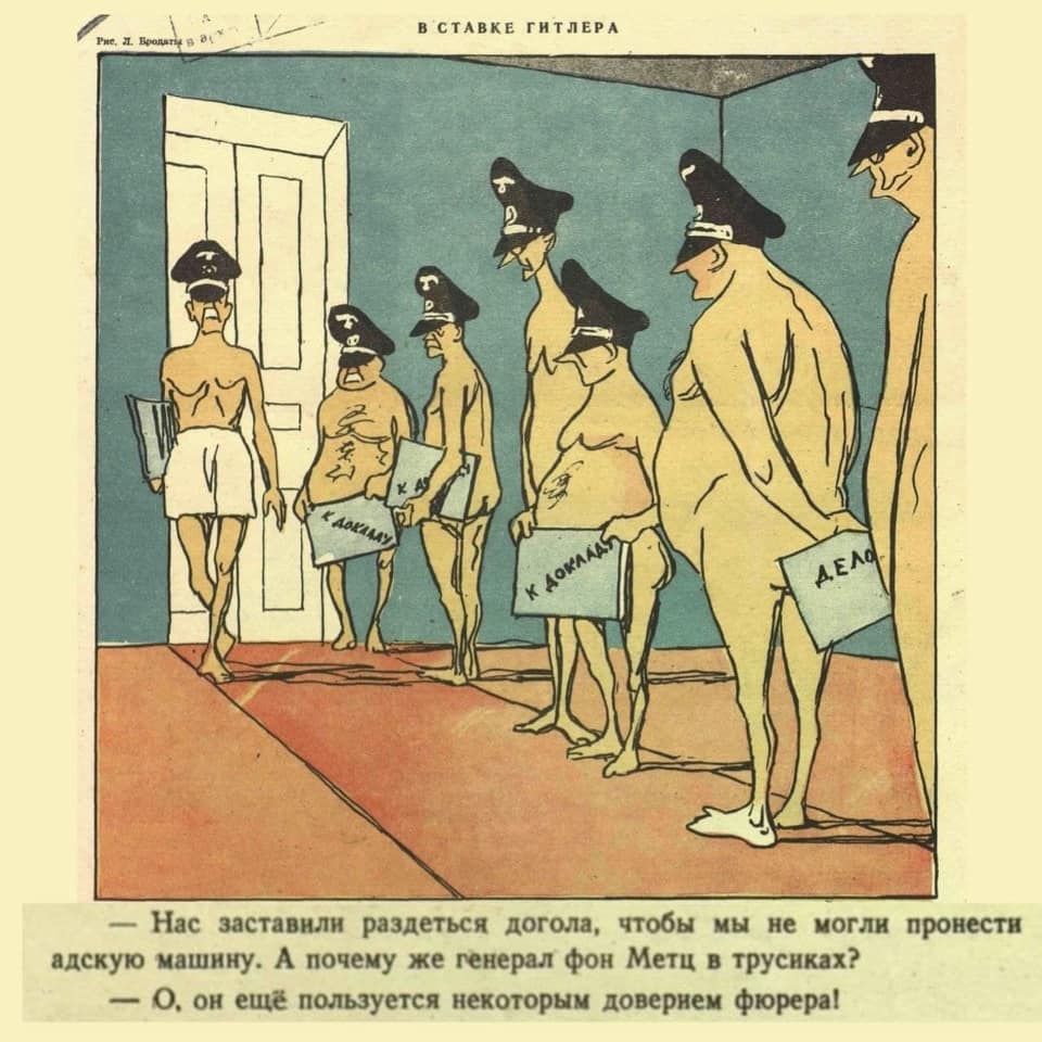 В СТАВКЕ ГИТЛЕРА К ДоКААА К ДОКЛАД! ДЕЛО - Нас заставили раздеться догола, чтобы мы не могли пронести адскую машину. А почему же генерал фон Метц в трусиках? &mdash; О, он ещё пользуется некоторым довернем фюрера!