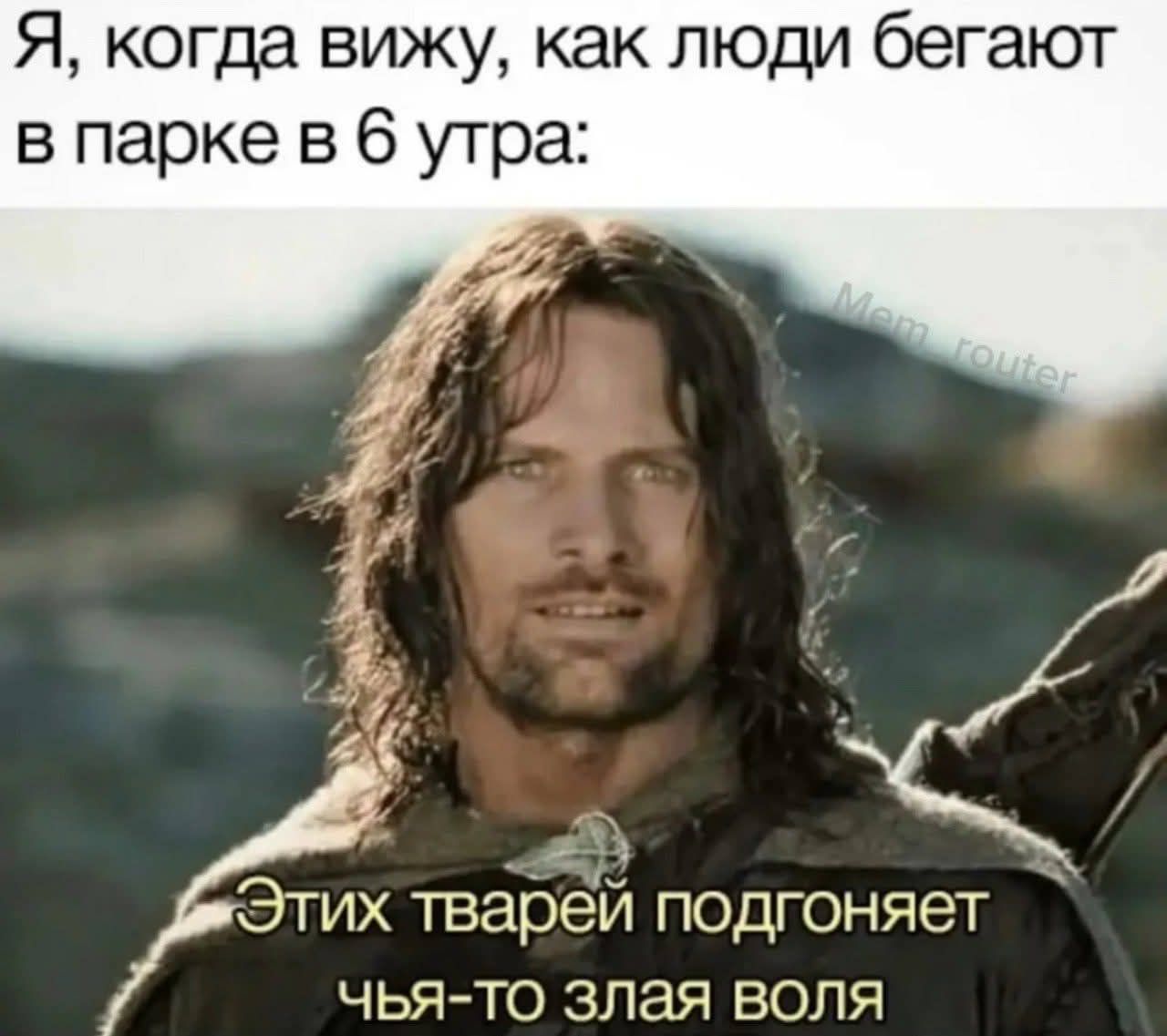 Я, когда вижу, как люди бегают в парке в 6 утра: router Этих тварей подгоняет чья-то злая воля