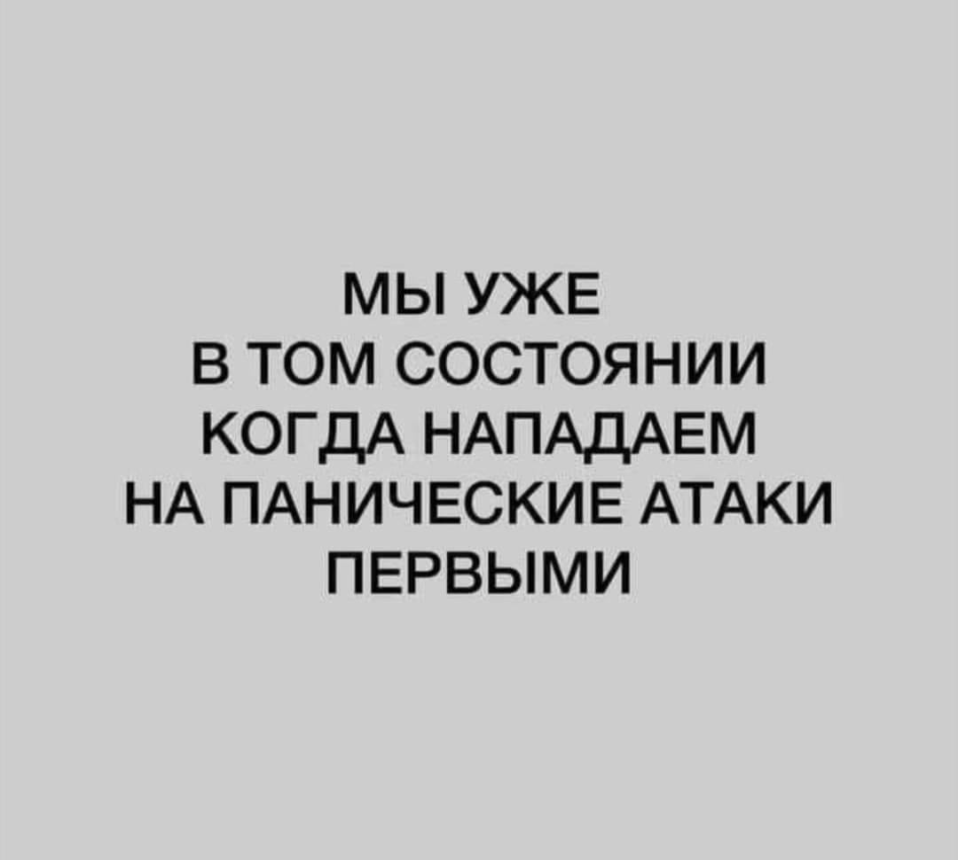 МЫ УЖЕ В ТОМ СОСТОЯНИИ КОГДА НАПАДАЕМ НА ПАНИЧЕСКИЕ АТАКИ ПЕРВЫМИ