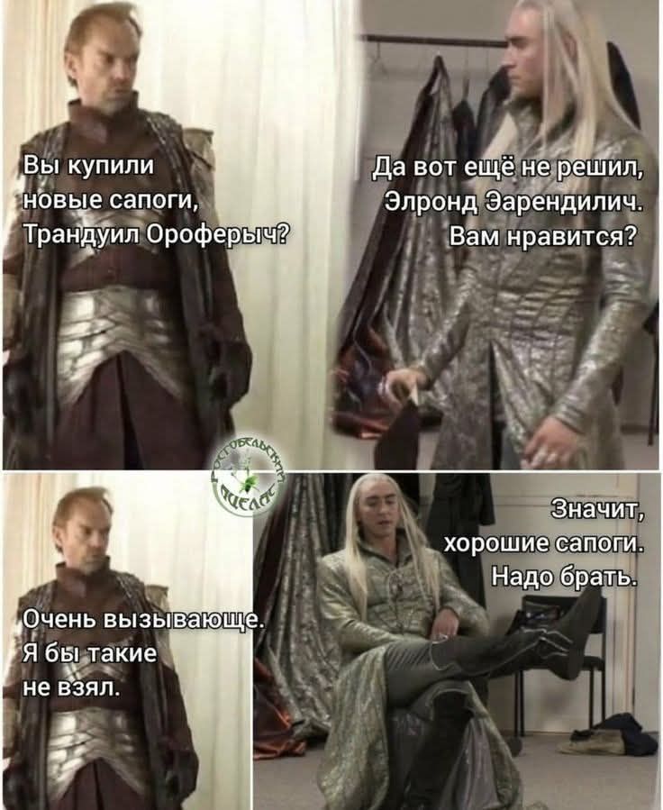 Вы купили новые сапоги, Трандуил Ороферыч? Да вот ещё не решил, Элронд Эарендилич. Вам нравится? значит, хорошие сапоги. Надо брать. Очень вызывающе. Я бы такие не взял.