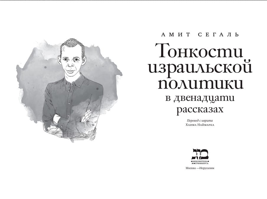 АМИТ СЕГАЛЬ Тонкости израильской политики в двенадцати рассказах Перевод с иврита ХлимА НАЙМАРКА Москва &mdash;Иерусалим