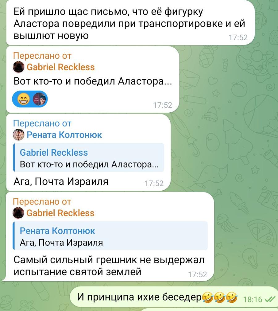 Ей пришло щас письмо, что её фигурку Аластора повредили при транспортировке и ей вышлют новую 17:52 Переслано от Gabriel Reckless Вот кто-то и победил Аластора... 17:52 Переслано от Рената Колтонюк Gabriel Reckless Вот кто-то и победил Аластора... Ага, Почта Израиля 17:52 Переслано от Gabriel Reckless Рената Колтонюк Ага, Почта Израиля Самый сильный грешник не выдержал испытание святой землей 17:52 И принципа ихие беседеру 18:16 //