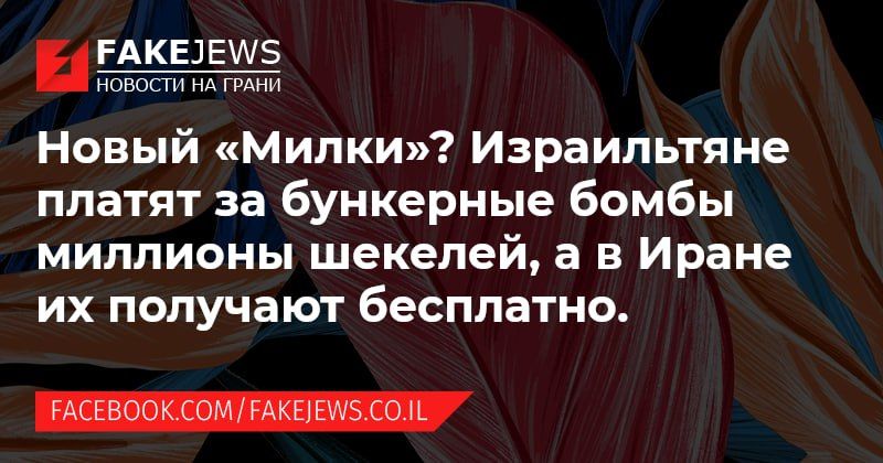 FAKEJEWS НОВОСТИ НА ГРАНИ Новый &laquo;Милки&raquo;? Израильтяне платят за бункерные бомбы миллионы шекелей, а в Иране их получают бесплатно. FACEBOOK.COM/FAKEJEWS.CO.IL