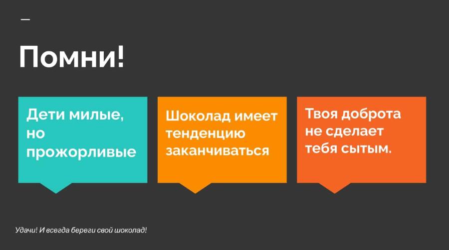 Помни! Дети милые, НО прожорливые Шоколад имеет тенденцию заканчиваться Удачи! И всегда береги свой шоколад! Твоя доброта не сделает тебя сытым.